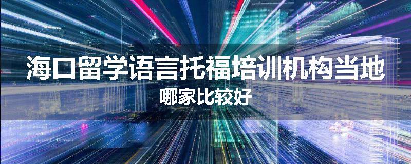 海口留学语言托福培训机构当地哪家比较好