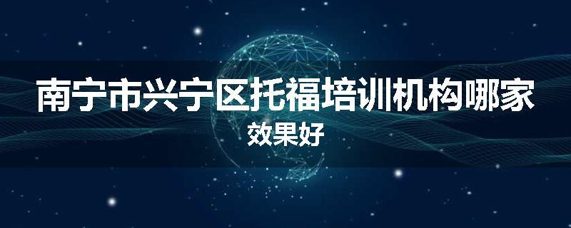 南宁市兴宁区托福培训机构哪家效果好