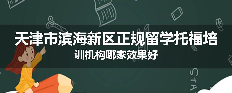 天津市滨海新区正规留学托福培训机构哪家效果好