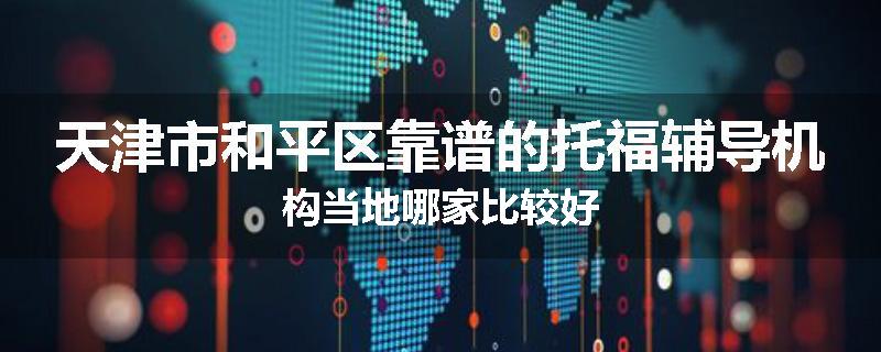 天津市和平区靠谱的托福辅导机构当地哪家比较好