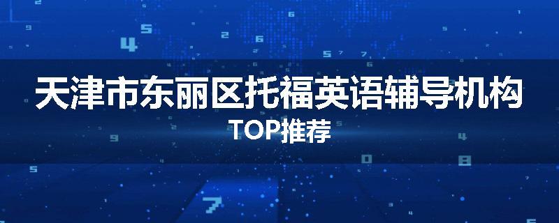 天津市东丽区托福英语辅导机构TOP推荐
