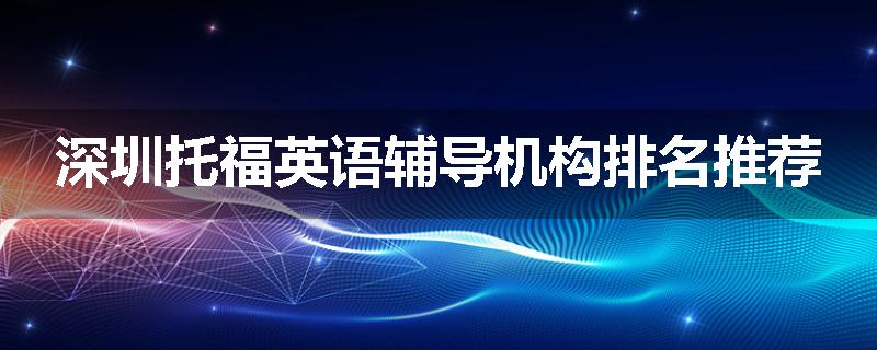 深圳托福英语辅导机构排名推荐