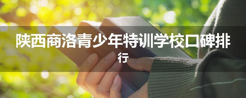 陕西商洛青少年特训学校口碑排行