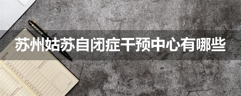 苏州姑苏自闭症干预中心有哪些