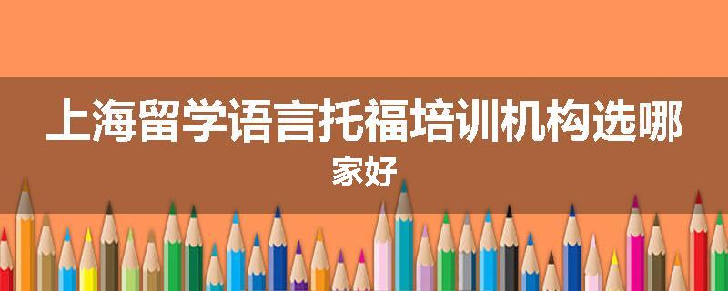 上海留学语言托福培训机构选哪家好