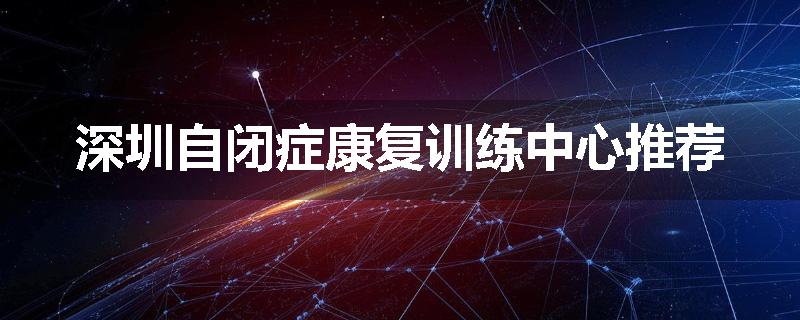 深圳自闭症康复训练中心推荐