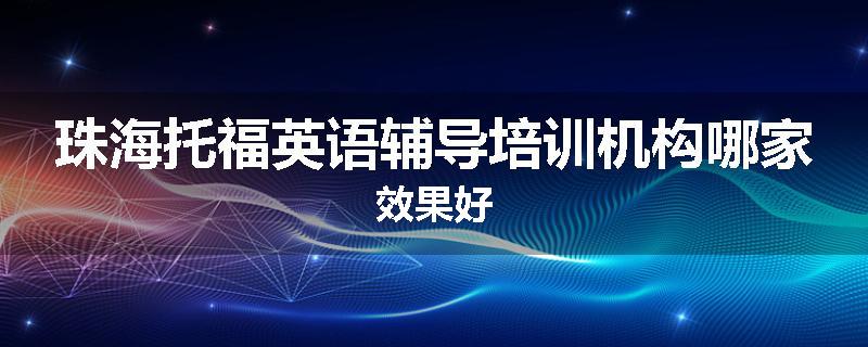 珠海托福英语辅导培训机构哪家效果好