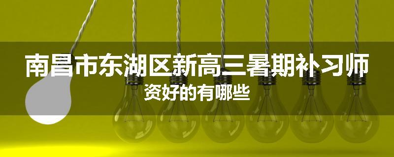 南昌市东湖区新高三暑期补习师资好的有哪些