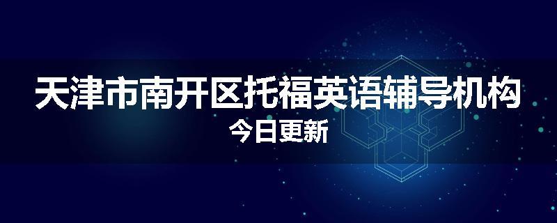 天津市南开区托福英语辅导机构今日更新