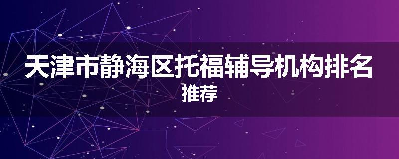 天津市静海区托福辅导机构排名推荐