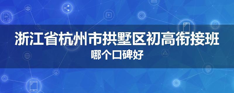 浙江省杭州市拱墅区初高衔接班哪个口碑好