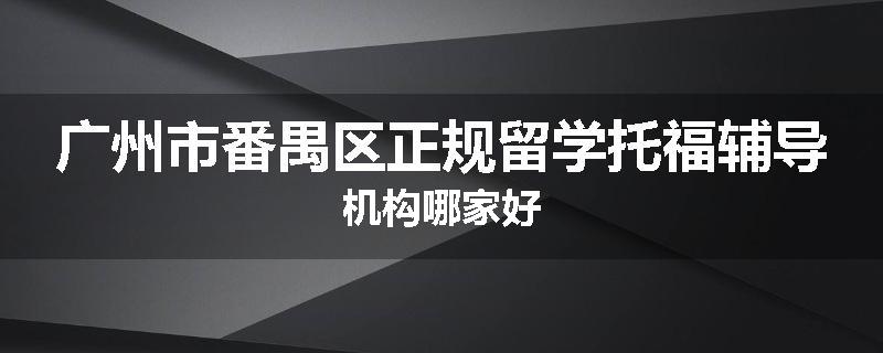 广州市番禺区正规留学托福辅导机构哪家好