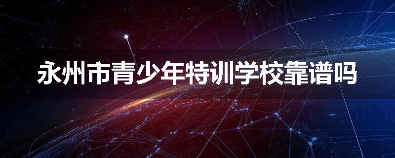 永州市青少年特训学校靠谱吗