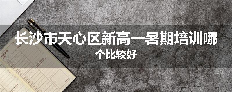 长沙市天心区新高一暑期培训哪个比较好