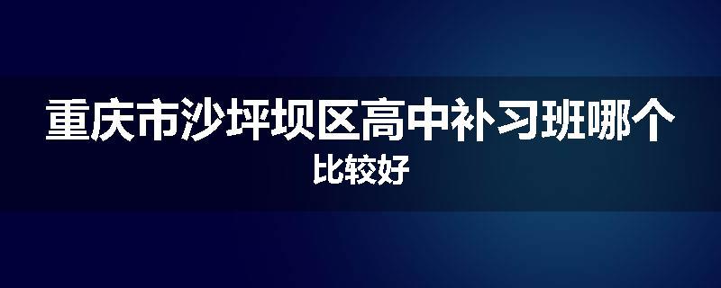 重庆市沙坪坝区高中补习班哪个比较好
