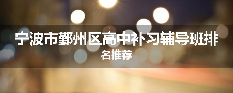 宁波市鄞州区高中补习辅导班排名推荐