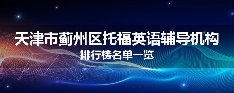 天津市蓟州区托福英语辅导机构排行榜名单一览