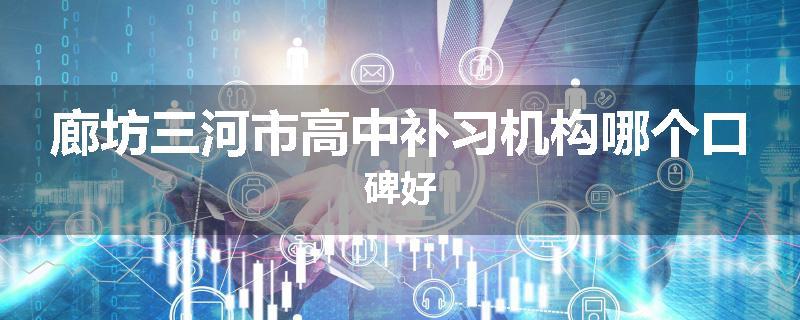 廊坊三河市高中补习机构哪个口碑好