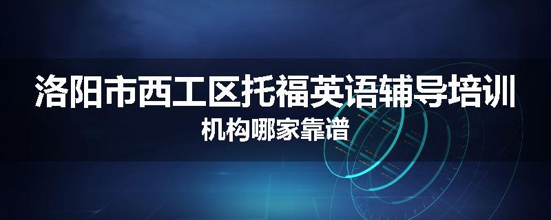 洛阳市西工区托福英语辅导培训机构哪家靠谱