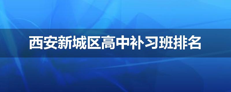 西安新城区高中补习班排名