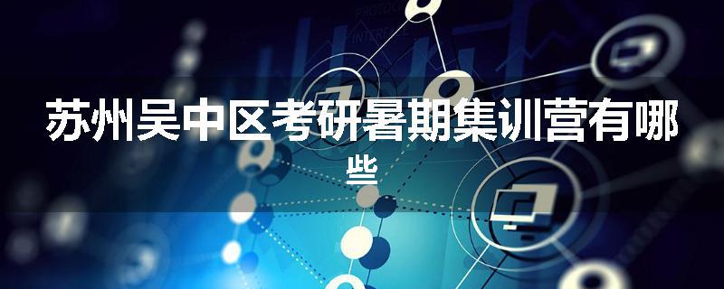 苏州吴中区考研暑期集训营有哪些