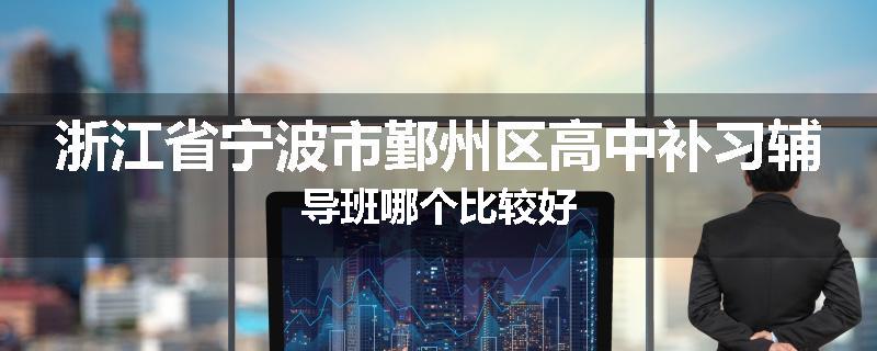 浙江省宁波市鄞州区高中补习辅导班哪个比较好
