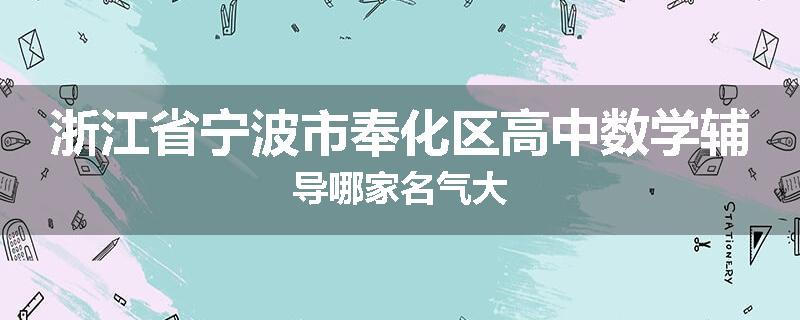 浙江省宁波市奉化区高中数学辅导哪家名气大