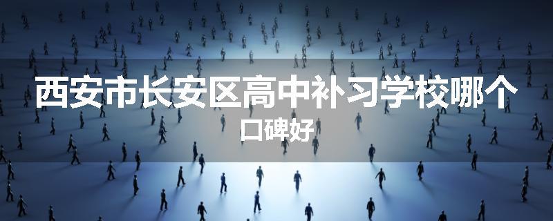 西安市长安区高中补习学校哪个口碑好