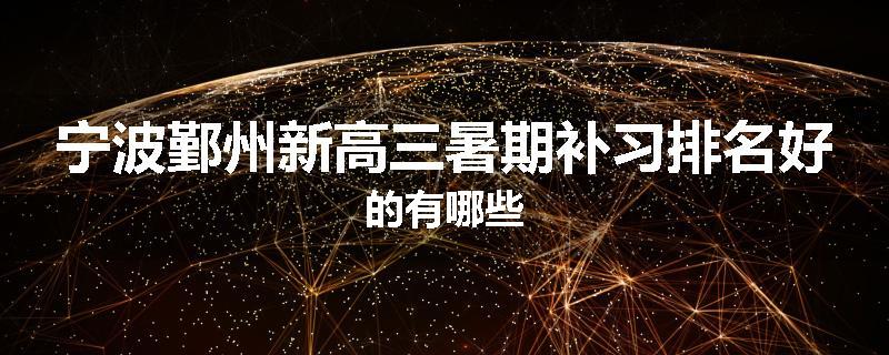 宁波鄞州新高三暑期补习排名好的有哪些
