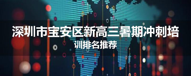 深圳市宝安区新高三暑期冲刺培训排名推荐