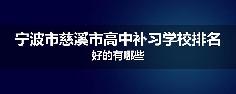 宁波市慈溪市高中补习学校排名好的有哪些