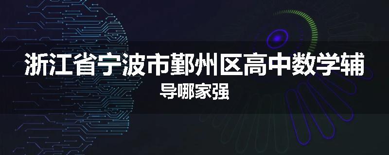 浙江省宁波市鄞州区高中数学辅导哪家强