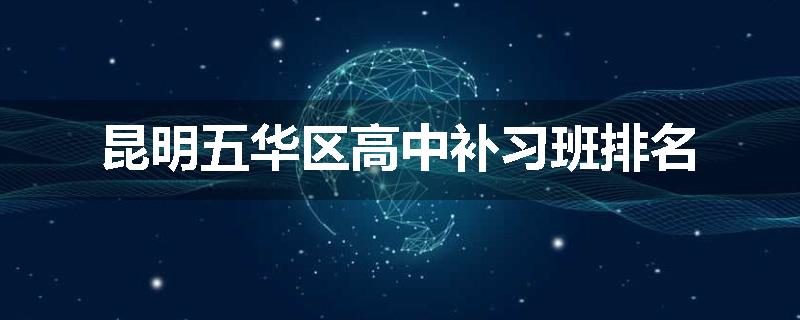昆明五华区高中补习班排名