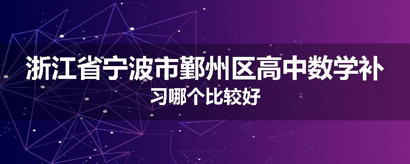 浙江省宁波市鄞州区高中数学补习哪个比较好