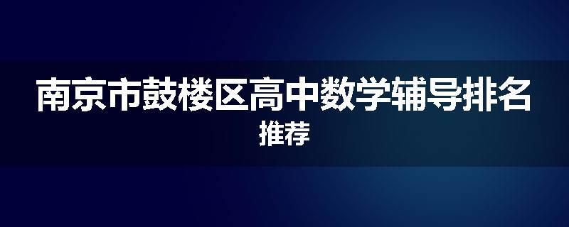 南京市鼓楼区高中数学辅导排名推荐