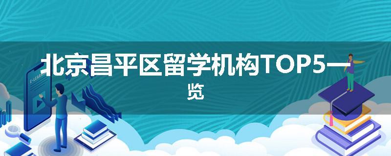 北京昌平区留学机构TOP5一览