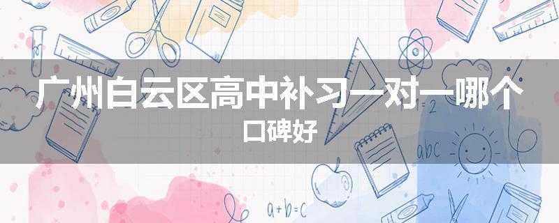 广州白云区高中补习一对一哪个口碑好