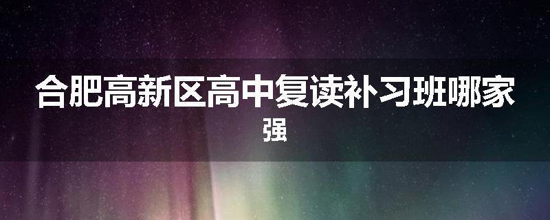 合肥高新区高中复读补习班哪家强