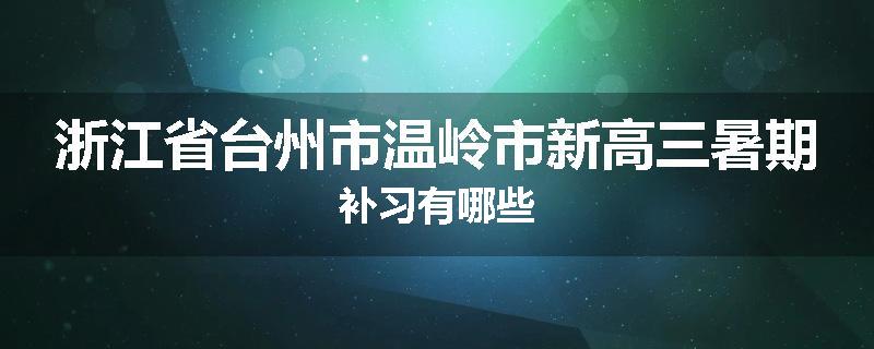 浙江省台州市温岭市新高三暑期补习有哪些
