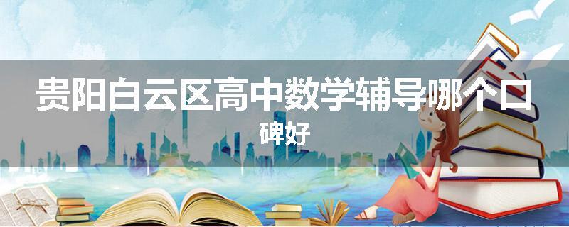 贵阳白云区高中数学辅导哪个口碑好