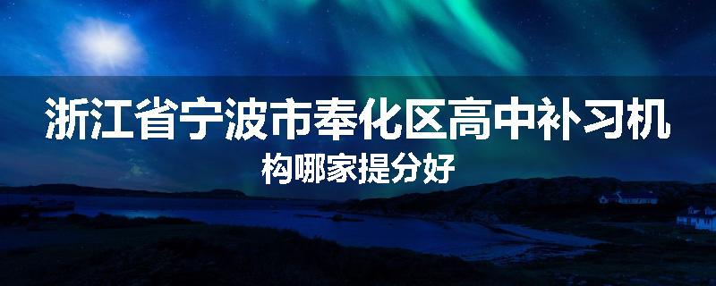 浙江省宁波市奉化区高中补习机构哪家提分好