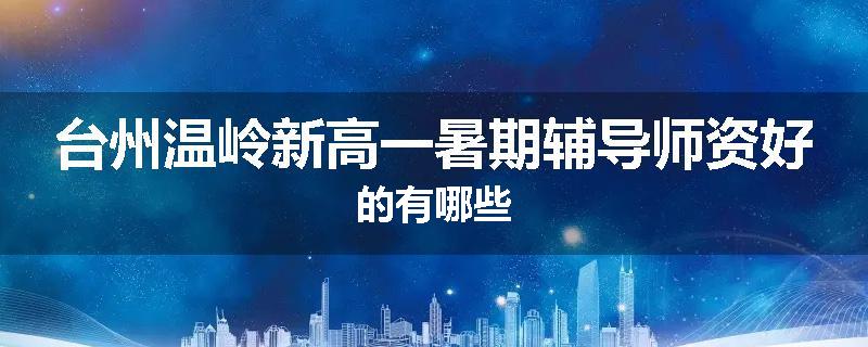 台州温岭新高一暑期辅导师资好的有哪些