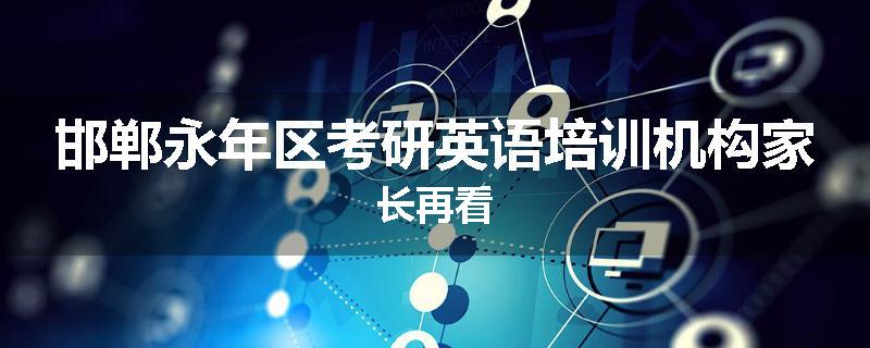 邯郸永年区考研英语培训机构家长再看