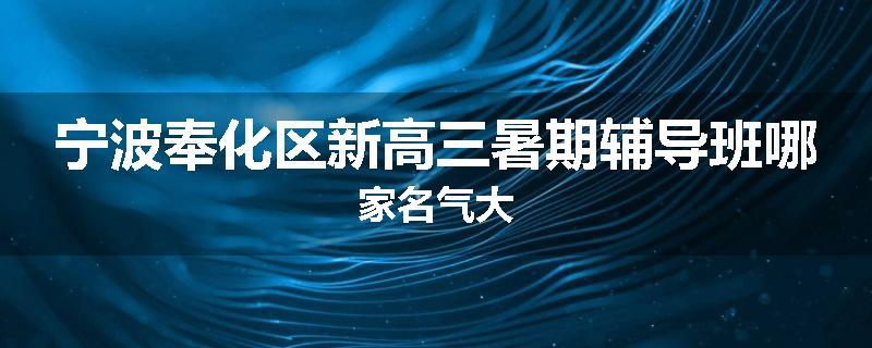 宁波奉化区新高三暑期辅导班哪家名气大