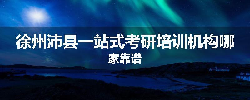 徐州沛县一站式考研培训机构哪家靠谱