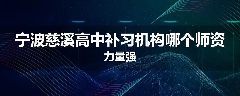 宁波慈溪高中补习机构哪个师资力量强