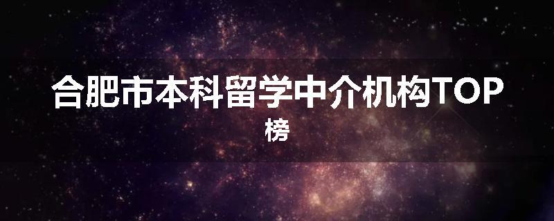 合肥市本科留学中介机构TOP榜