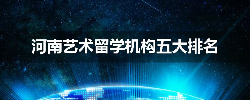 河南艺术留学机构五大排名