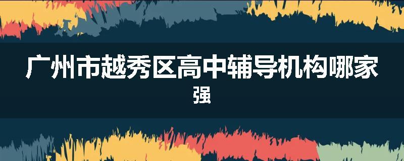 广州市越秀区高中辅导机构哪家强