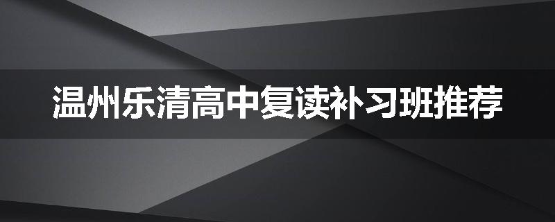 温州乐清高中复读补习班推荐